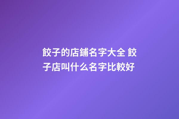 餃子的店鋪名字大全 餃子店叫什么名字比較好-第1張-店鋪起名-玄機派